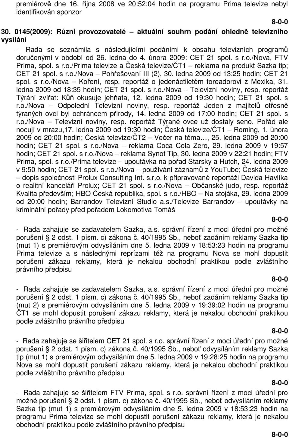 února 2009: CET 21 spol. s r.o./nova, FTV Prima, spol. s r.o./prima televize a Česká televize/čt1 reklama na produkt Sazka tip; CET 21 spol. s r.o./nova Pohřešovaní III (2), 30.