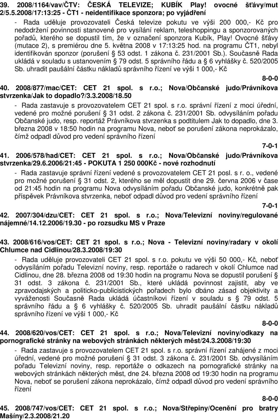 teleshoppingu a sponzorovaných pořadů, kterého se dopustil tím, že v označení sponzora Kubík, Play! Ovocné šťávy (mutace 2), s premiérou dne 5. května 2008 v 17:13:25 hod.