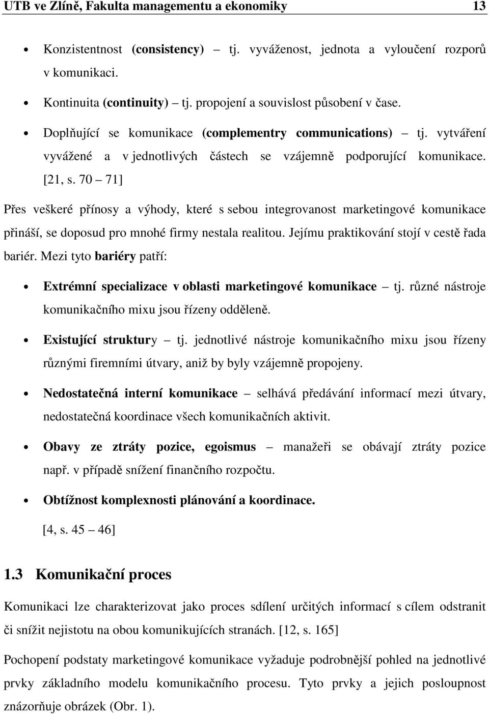 70 71] Přes veškeré přínosy a výhody, které s sebou integrovanost marketingové komunikace přináší, se doposud pro mnohé firmy nestala realitou. Jejímu praktikování stojí v cestě řada bariér.