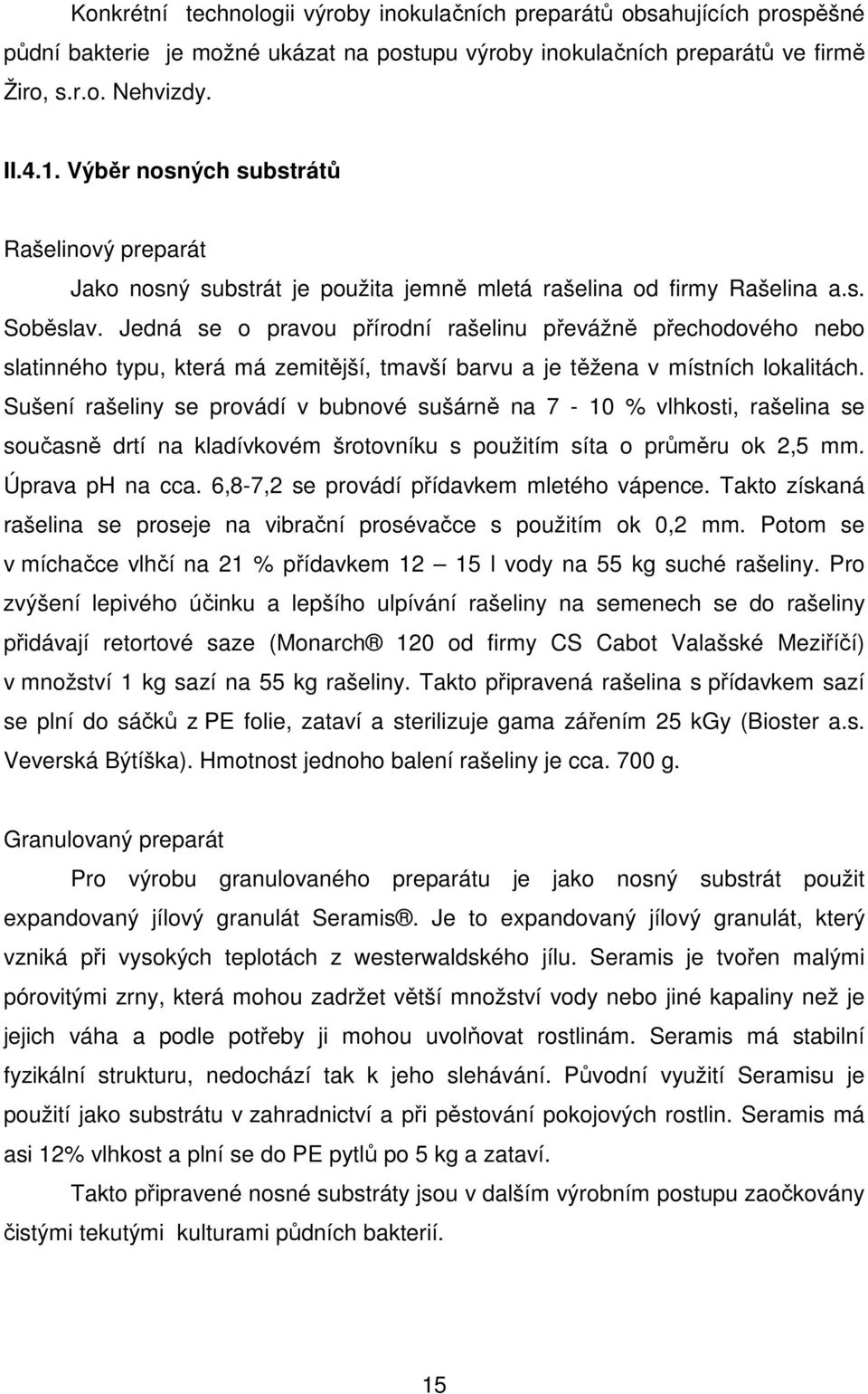 Jedná se o pravou přírodní rašelinu převážně přechodového nebo slatinného typu, která má zemitější, tmavší barvu a je těžena v místních lokalitách.