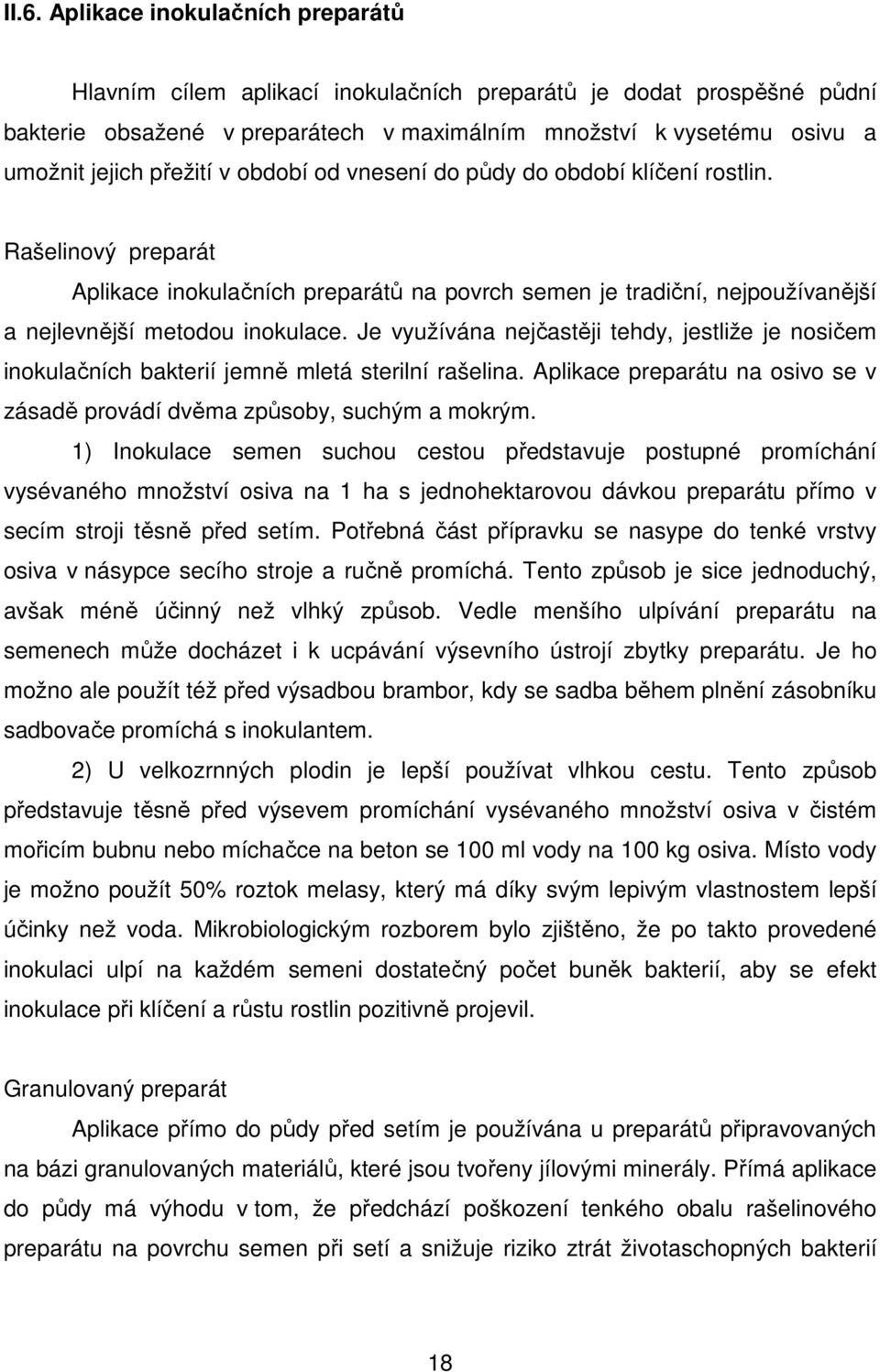 Je využívána nejčastěji tehdy, jestliže je nosičem inokulačních bakterií jemně mletá sterilní rašelina. Aplikace preparátu na osivo se v zásadě provádí dvěma způsoby, suchým a mokrým.