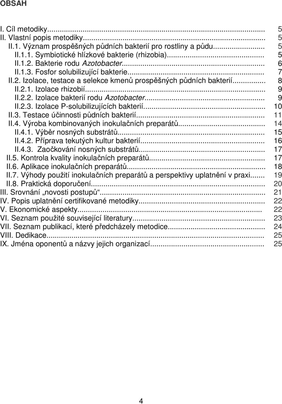 .. 9 II.2.3. Izolace P-solubilizujících bakterií... 10 II.3. Testace účinnosti půdních bakterií... 11 II.4. Výroba kombinovaných inokulačních preparátů... 14 II.4.1. Výběr nosných substrátů... 15 II.