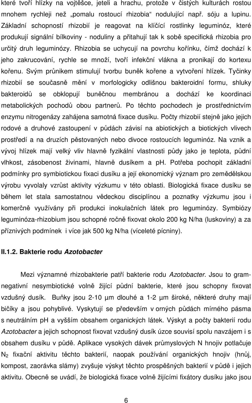 Rhizobia se uchycují na povrchu kořínku, čímž dochází k jeho zakrucování, rychle se množí, tvoří infekční vlákna a pronikají do kortexu kořenu.