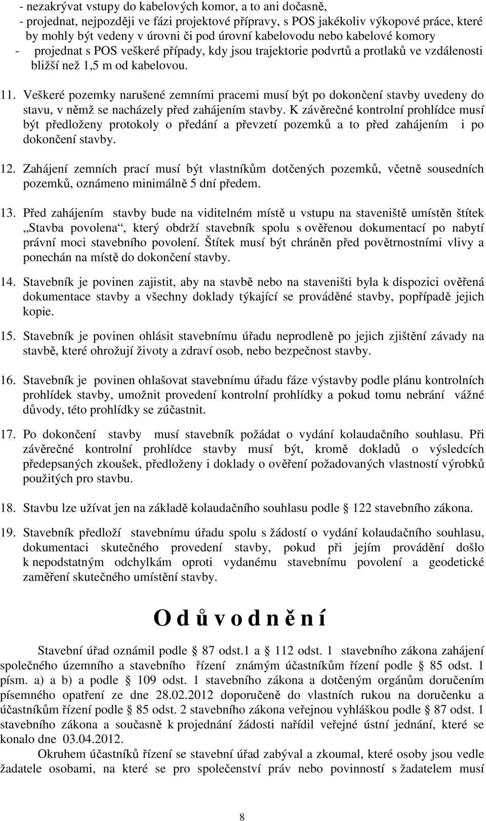 Veškeré pozemky narušené zemními pracemi musí být po dokončení stavby uvedeny do stavu, v němž se nacházely před zahájením stavby.