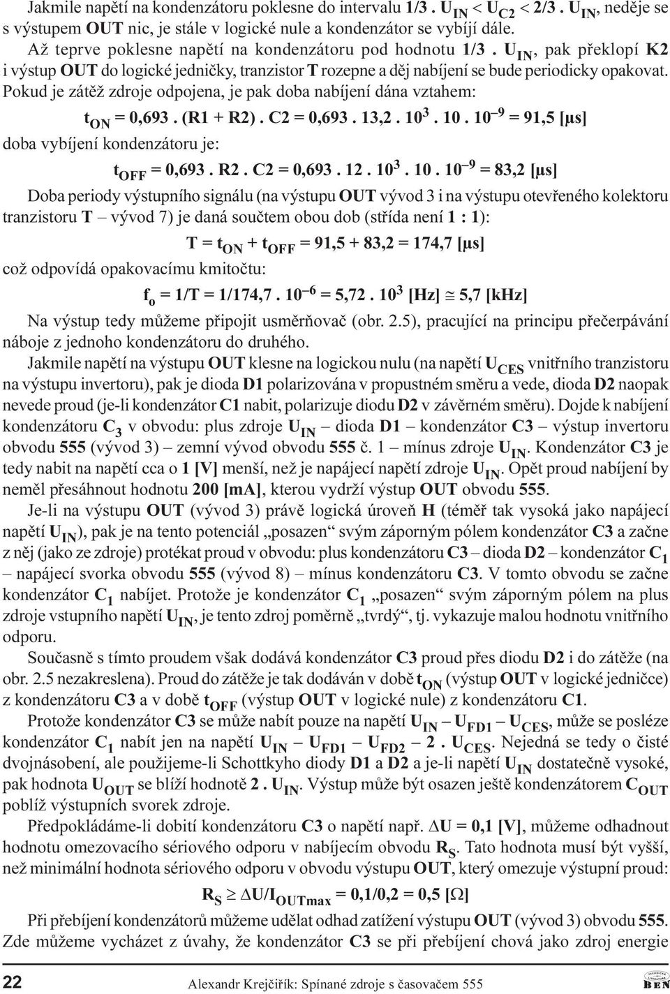 nabíjení dána vztahem: t ON = 0,693 (R1 + R2) C2 = 0,693 13,2 10 3 10 10 9 = 91,5 [µs] doba vybíjení kondenzátoru je: t OFF = 0,693 R2 C2 = 0,693 12 10 3 10 10 9 = 83,2 [µs] Doba periody výstupního