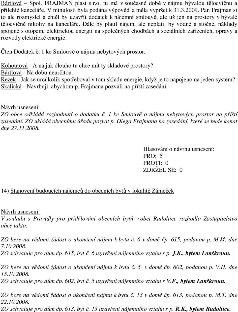 Dále by platil nájem, ale neplatil by vodné a stočné, náklady spojené s otopem, elektrickou energii na společných chodbách a sociálních zařízeních, opravy a rozvody elektrické energie. Čten Dodatek č.