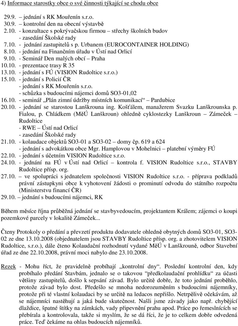 10. - Seminář Den malých obcí Praha 10.10. - prezentace trasy R 35 13.10. - jednání s FÚ (VISION Rudoltice s.r.o.) 15.10. - jednání s Policií ČR - jednání s RK Mouřenín s.r.o. - schůzka s budoucími nájemci domů SO3-01,02 16.