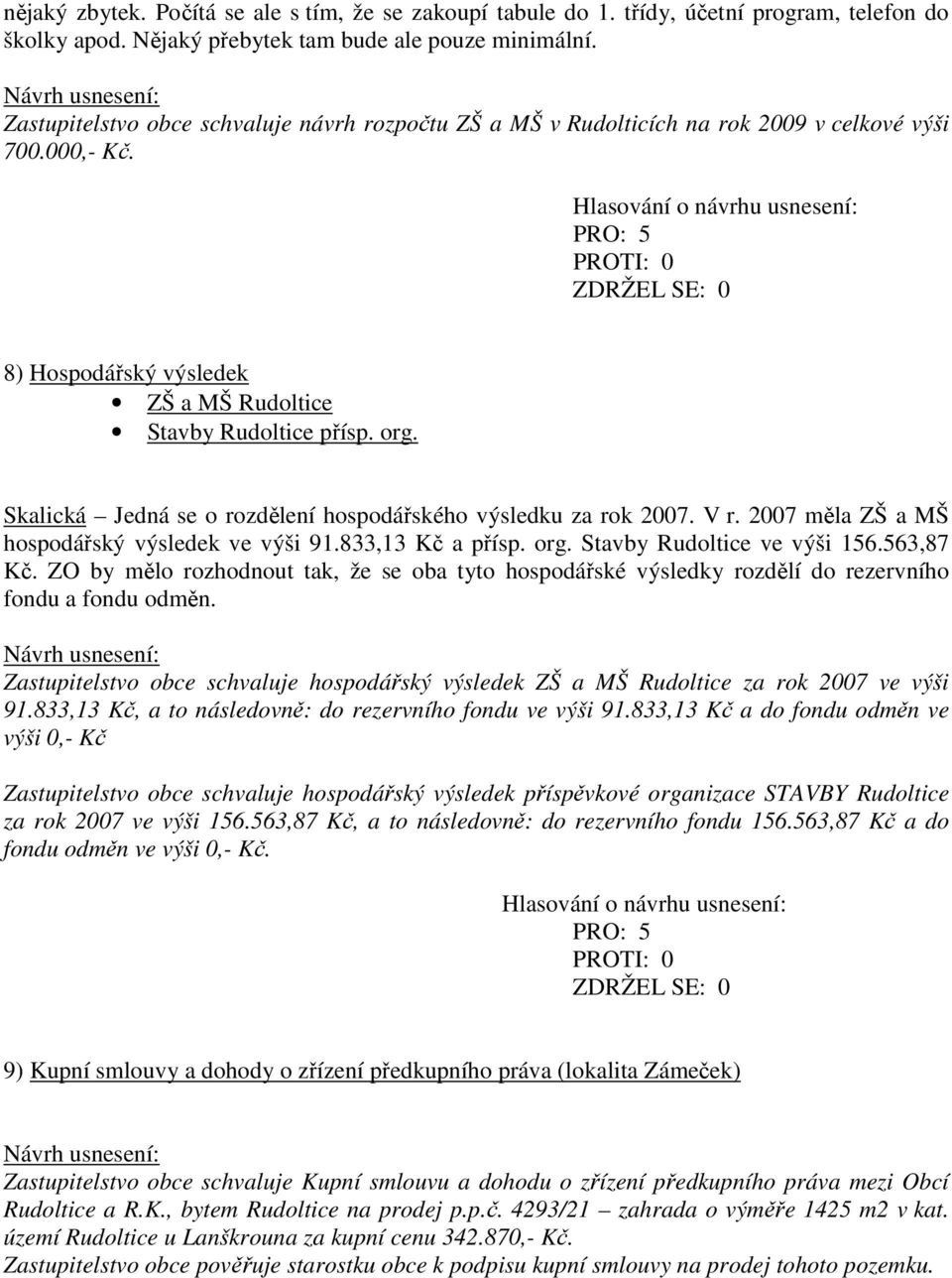 Skalická Jedná se o rozdělení hospodářského výsledku za rok 2007. V r. 2007 měla ZŠ a MŠ hospodářský výsledek ve výši 91.833,13 Kč a přísp. org. Stavby Rudoltice ve výši 156.563,87 Kč.