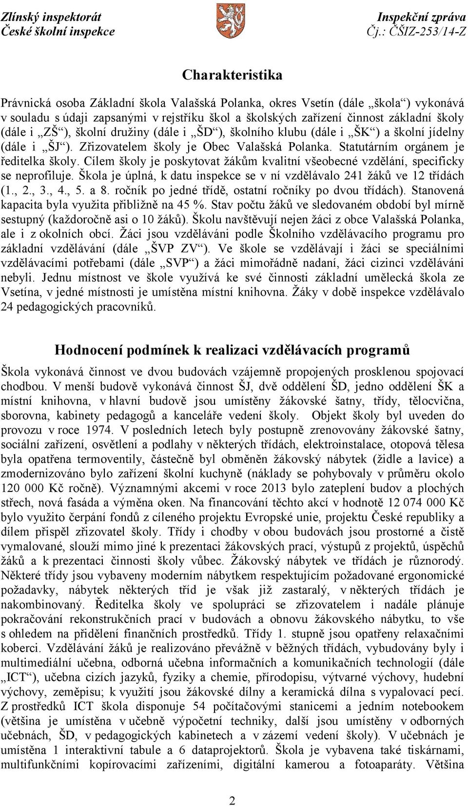 Cílem školy je poskytovat žákům kvalitní všeobecné vzdělání, specificky se neprofiluje. Škola je úplná, k datu inspekce se v ní vzdělávalo 241 žáků ve 12 třídách (1., 2., 3., 4., 5. a 8.