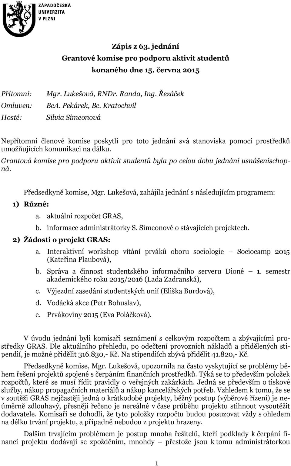 Grantová komise pro podporu aktivit studentů byla po celou dobu jednání usnášeníschopná. Předsedkyně komise, Mgr. Lukešová, zahájila jednání s následujícím programem: 1) Různé: a.