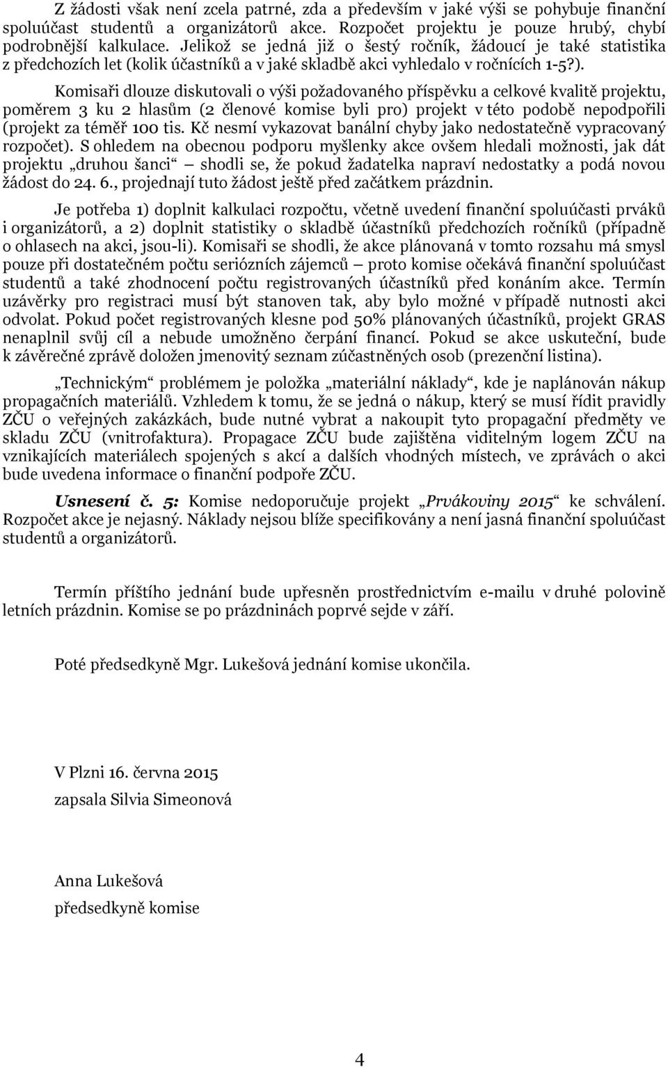 Komisaři dlouze diskutovali o výši požadovaného příspěvku a celkové kvalitě projektu, poměrem 3 ku 2 hlasům (2 členové komise byli pro) projekt v této podobě nepodpořili (projekt za téměř 100 tis.