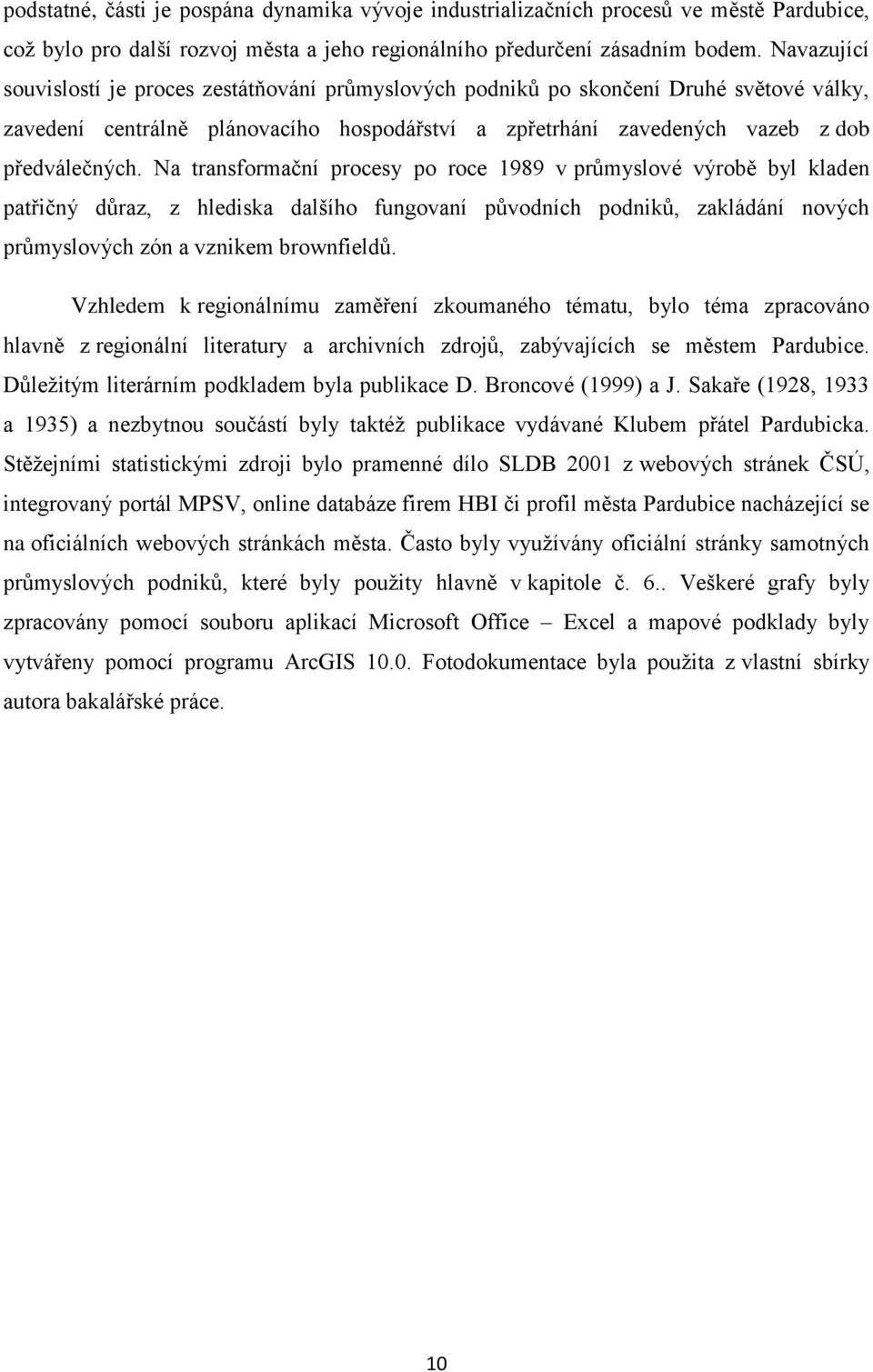 Na transformační procesy po roce 1989 v průmyslové výrobě byl kladen patřičný důraz, z hlediska dalšího fungovaní původních podniků, zakládání nových průmyslových zón a vznikem brownfieldů.