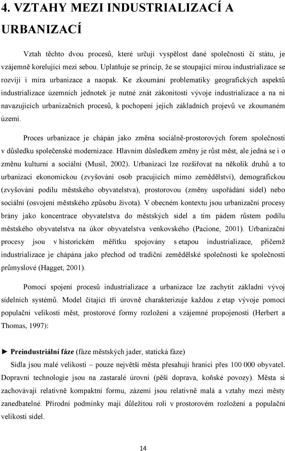 Ke zkoumání problematiky geografických aspektů industrializace územních jednotek je nutné znát zákonitosti vývoje industrializace a na ni navazujících urbanizačních procesů, k pochopení jejich