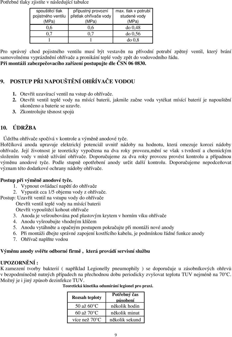 potrubí zpětný ventil, který brání samovolnému vyprázdnění ohřívače a pronikání teplé vody zpět do vodovodního řádu. Při montáži zabezpečovacího zařízení postupujte dle ČSN 06 0830. 9.