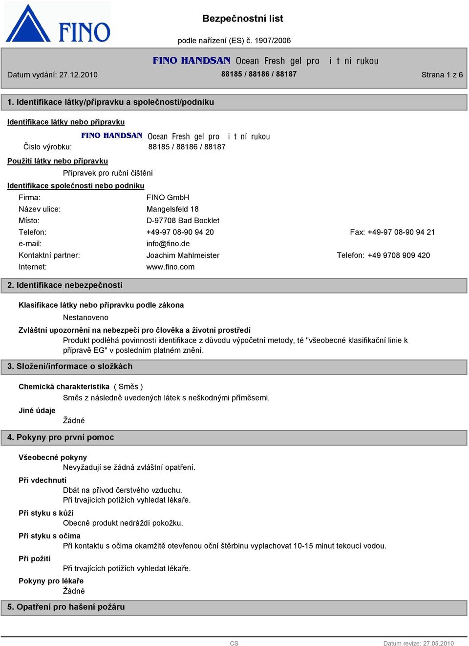 společnosti nebo podniku Firma: Název ulice: Místo: FINO GmbH Mangelsfeld 18 D-97708 Bad Bocklet Telefon: +49-97 08-90 94 20 Fax: +49-97 08-90 94 21 e-mail: info@fino.