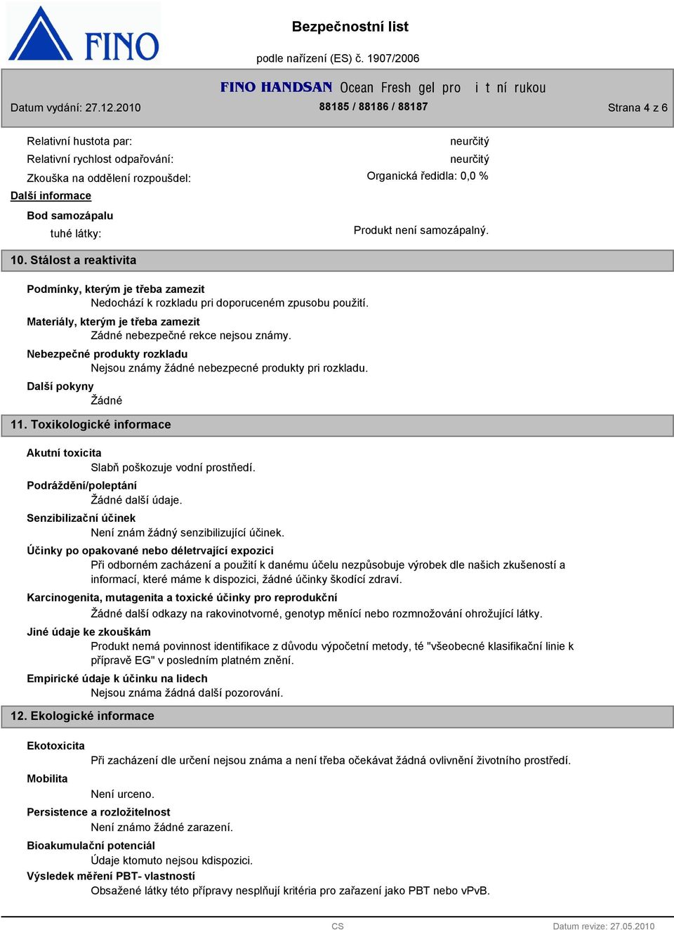 Nebezpečné produkty rozkladu Nejsou známy žádné nebezpecné produkty pri rozkladu. 11. Toxikologické informace Akutní toxicita Slabň poškozuje vodní prostňedí. Podráždění/poleptání další údaje.