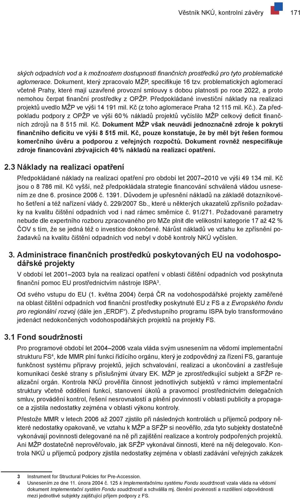 Předpokládané investiční náklady na realizaci projektů uvedlo MŽP ve výši 14 191 mil. Kč (z toho aglomerace Praha 12 115 mil. Kč.).