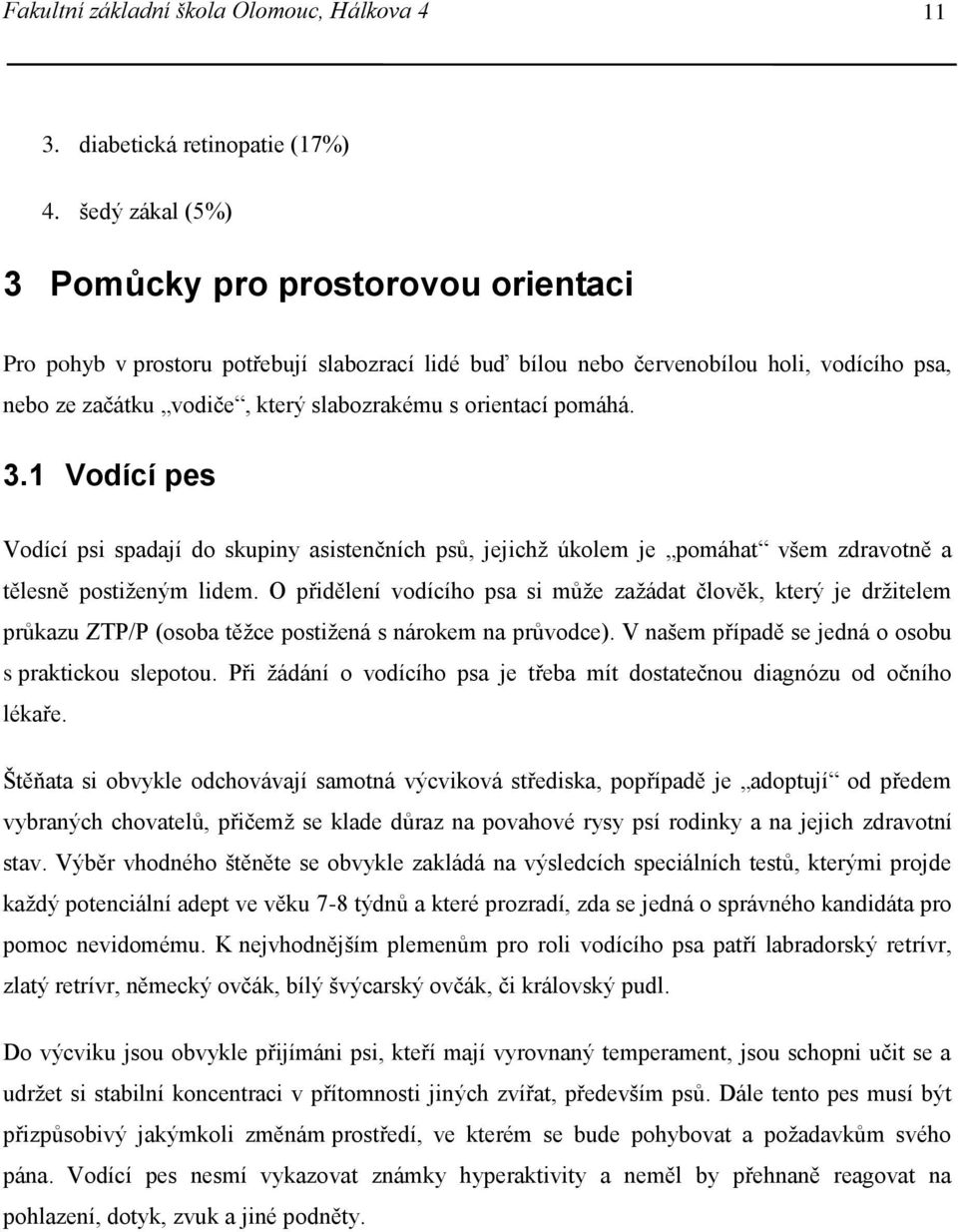 orientací pomáhá. 3.1 Vodící pes Vodící psi spadají do skupiny asistenčních psů, jejichž úkolem je pomáhat všem zdravotně a tělesně postiženým lidem.