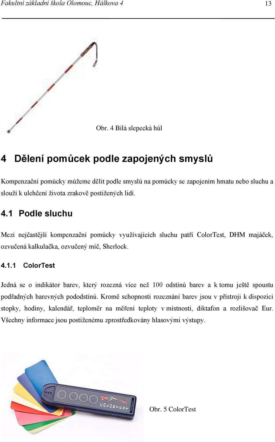 lidí. 4.1 Podle sluchu Mezi nejčastější kompenzační pomůcky využívajících sluchu patří ColorTest, DHM majáček, ozvučená kalkulačka, ozvučený míč, Sherlock. 4.1.1 ColorTest Jedná se o indikátor barev, který rozezná více než 100 odstínů barev a k tomu ještě spoustu podřadných barevných pododstínů.