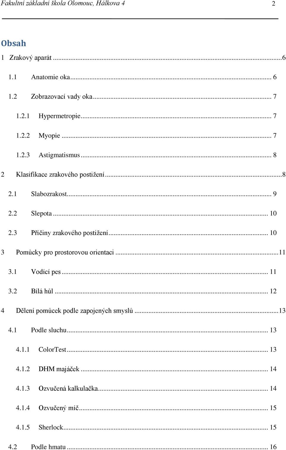 .. 10 3 Pomůcky pro prostorovou orientaci... 11 3.1 Vodící pes... 11 3.2 Bílá hůl... 12 4 Dělení pomůcek podle zapojených smyslů... 13 4.1 Podle sluchu.