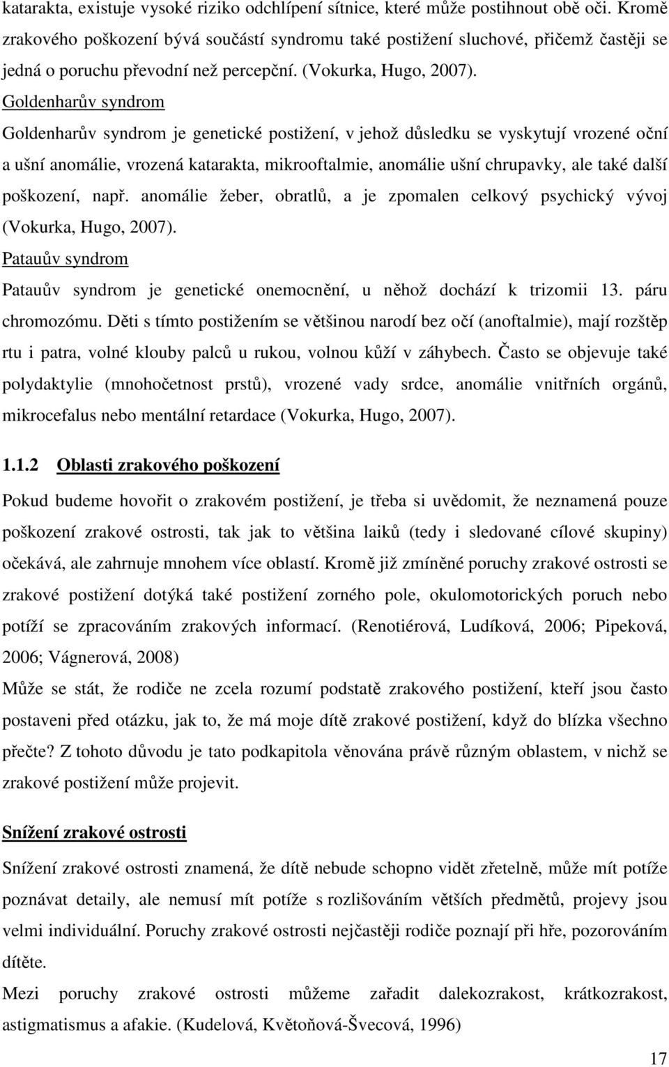 Goldenharův syndrom Goldenharův syndrom je genetické postižení, v jehož důsledku se vyskytují vrozené oční a ušní anomálie, vrozená katarakta, mikrooftalmie, anomálie ušní chrupavky, ale také další