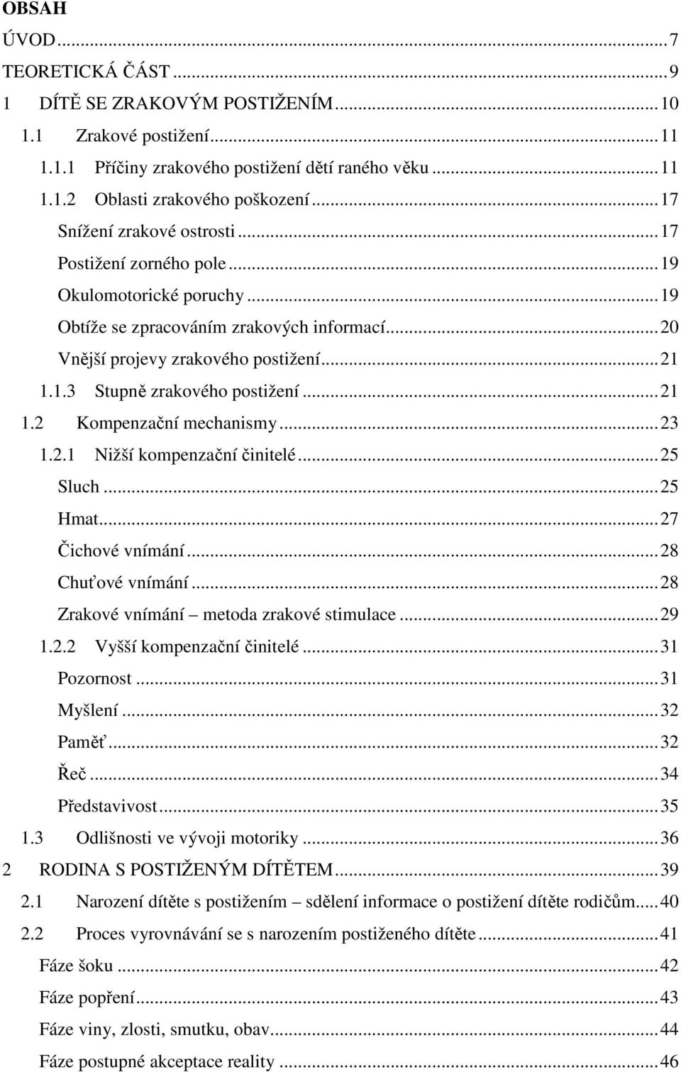 .. 21 1.2 Kompenzační mechanismy... 23 1.2.1 Nižší kompenzační činitelé... 25 Sluch... 25 Hmat... 27 Čichové vnímání... 28 Chuťové vnímání... 28 Zrakové vnímání metoda zrakové stimulace... 29 1.2.2 Vyšší kompenzační činitelé.