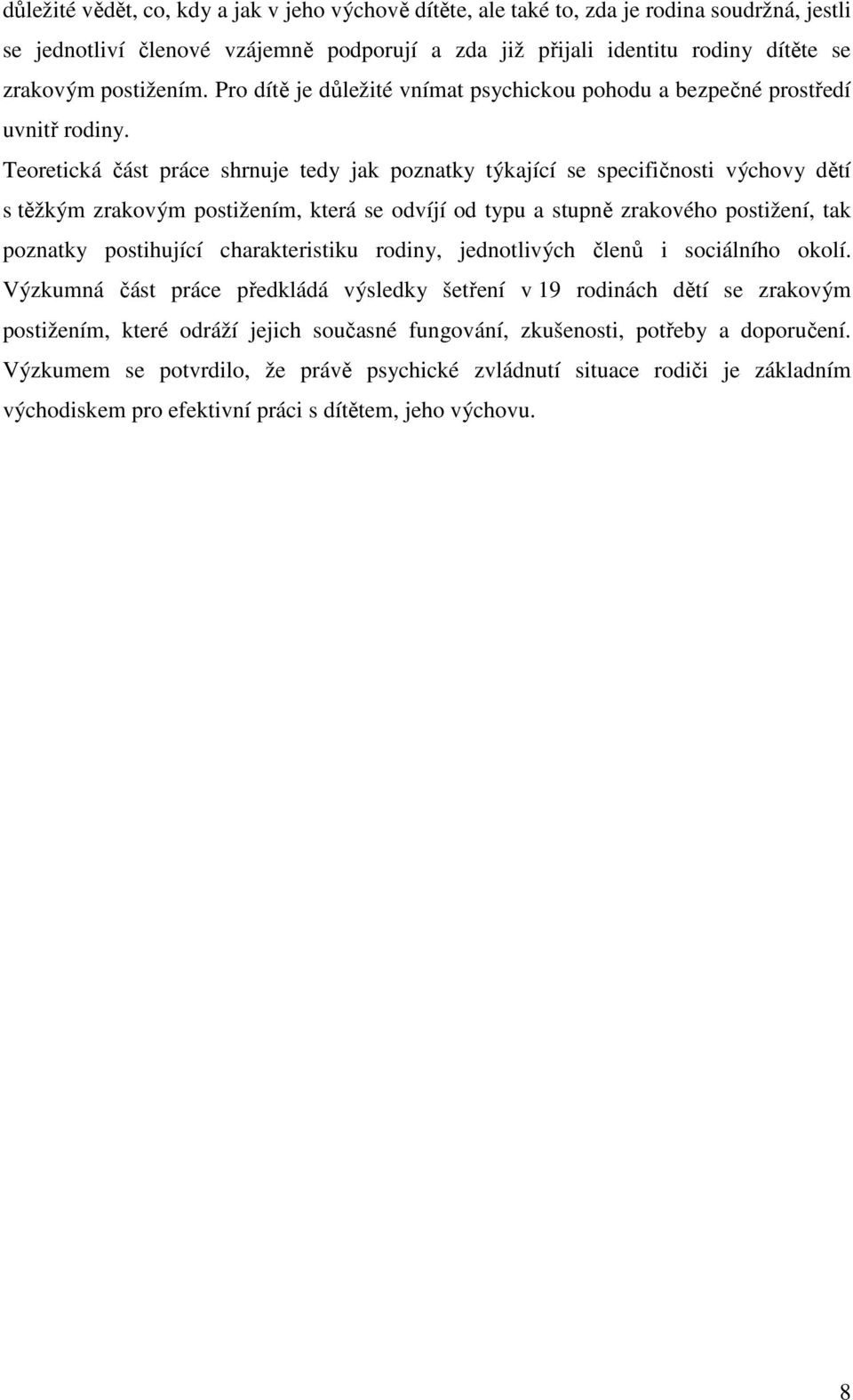 Teoretická část práce shrnuje tedy jak poznatky týkající se specifičnosti výchovy dětí s těžkým zrakovým postižením, která se odvíjí od typu a stupně zrakového postižení, tak poznatky postihující