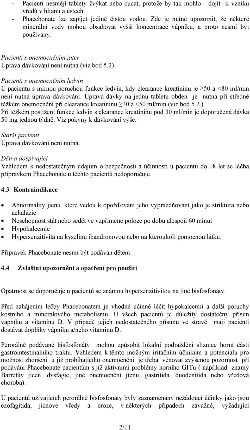 Pacienti s onemocněním ledvin U pacientů s mírnou poruchou funkce ledvin, kdy clearance kreatininu je 50 a <80 ml/min není nutná úprava dávkování.