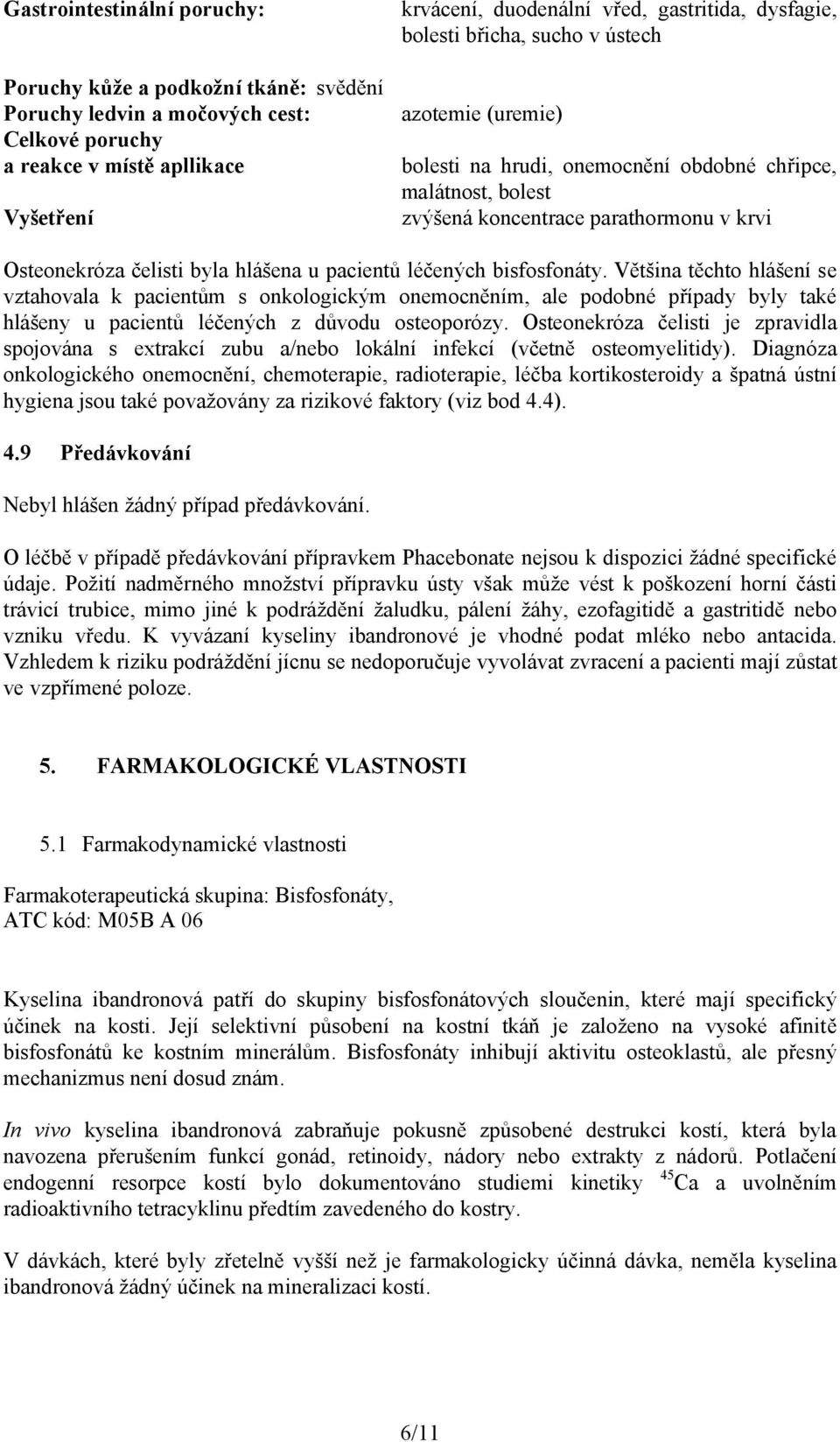 pacientů léčených bisfosfonáty. Většina těchto hlášení se vztahovala k pacientům s onkologickým onemocněním, ale podobné případy byly také hlášeny u pacientů léčených z důvodu osteoporózy.