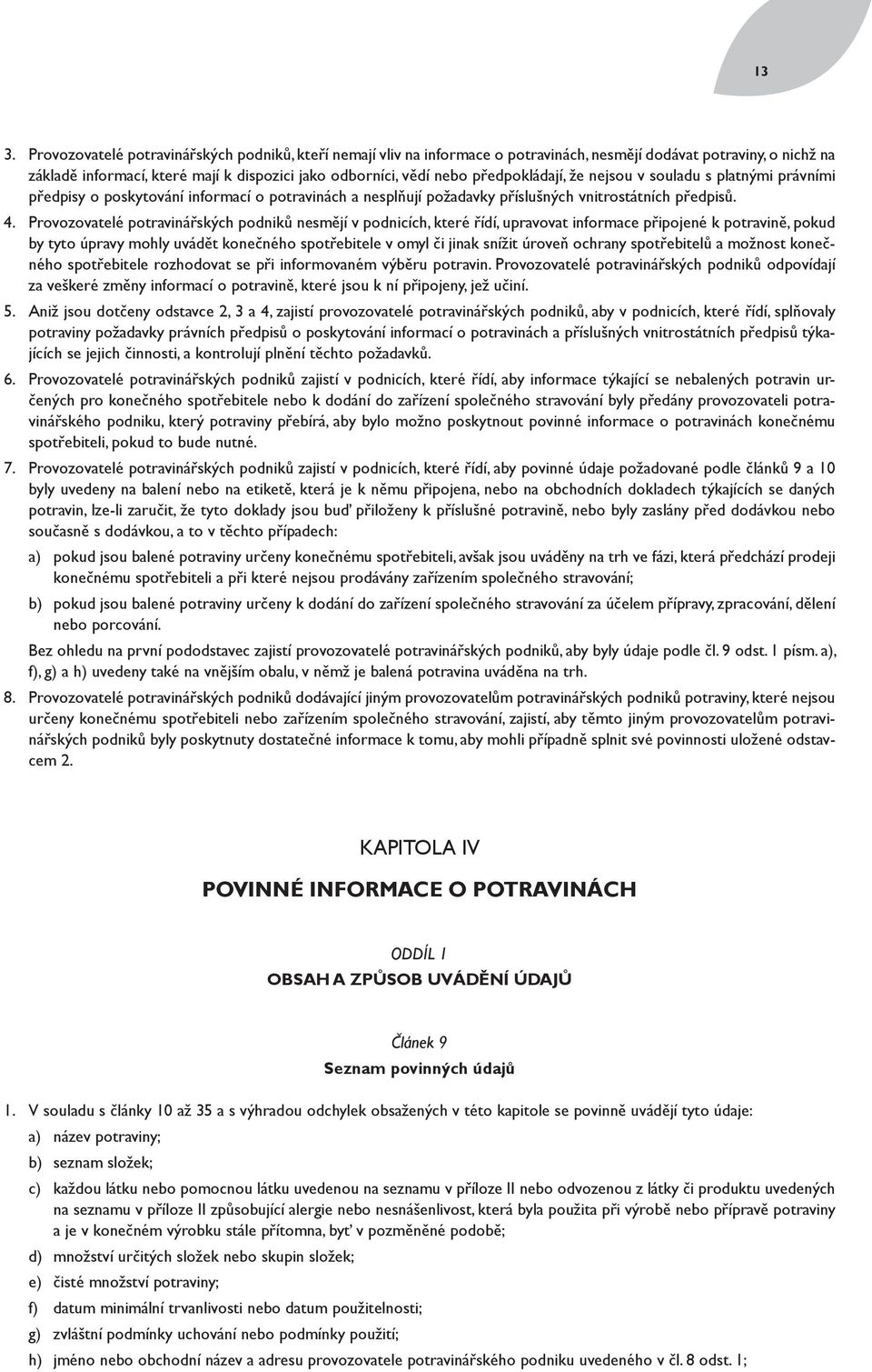 Provozovatelé potravinářských podniků nesmějí v podnicích, které řídí, upravovat informace připojené k potravině, pokud by tyto úpravy mohly uvádět konečného spotřebitele v omyl či jinak snížit