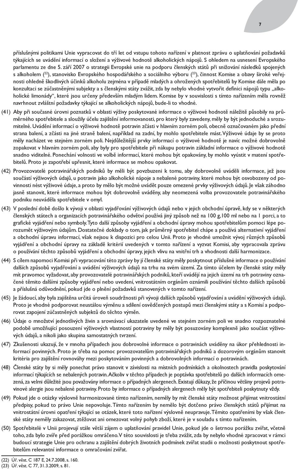 září 2007 o strategii Evropské unie na podporu členských států při snižování následků spojených s alkoholem ( 22 ), stanovisko Evropského hospodářského a sociálního výboru ( 23 ), činnost Komise a