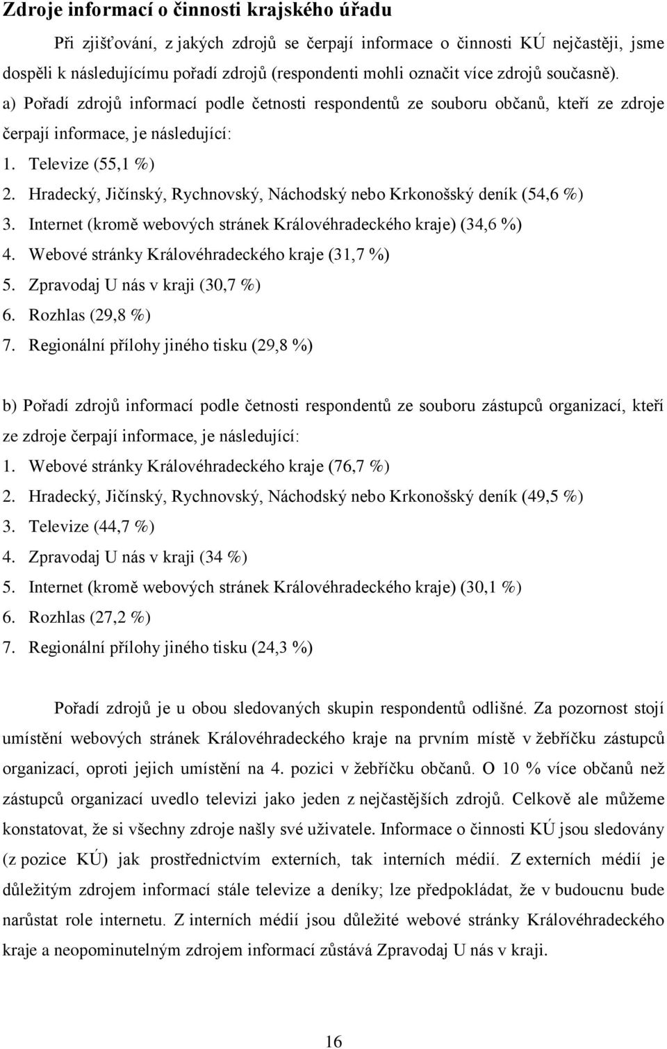 Hradecký, Jičínský, Rychnovský, Náchodský nebo Krkonošský deník (54,6 %) 3. Internet (kromě webových stránek Královéhradeckého kraje) (34,6 %) 4. Webové stránky Královéhradeckého kraje (31,7 %) 5.