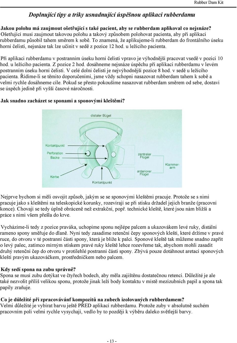 To znamená, že aplikujeme-li rubberdam do frontálního úseku horní čelisti, nejsnáze tak lze učinit v sedě z pozice 12 hod. u ležícího pacienta.