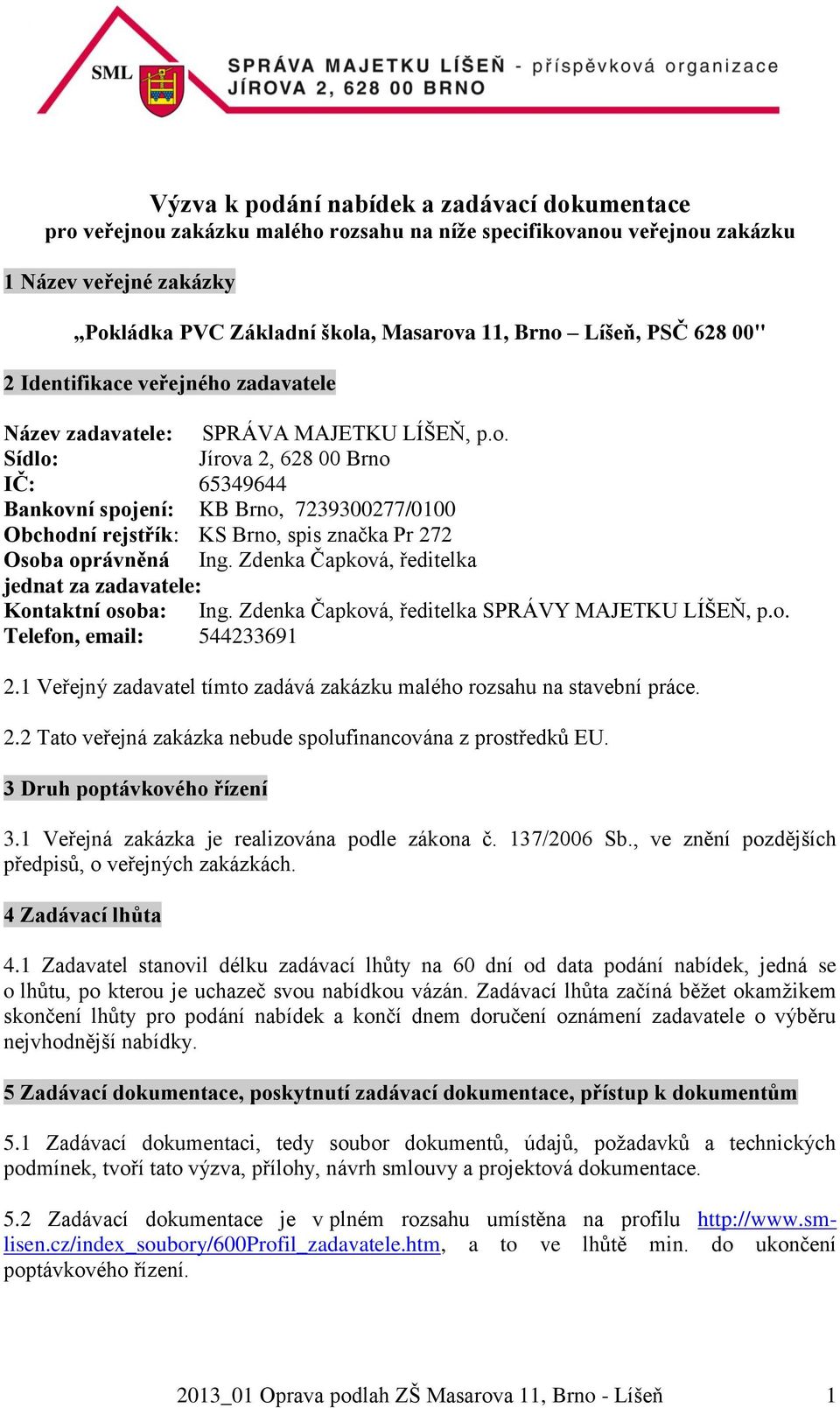 Zdenka Čapková, ředitelka jednat za zadavatele: Kontaktní osoba: Ing. Zdenka Čapková, ředitelka SPRÁVY MAJETKU LÍŠEŇ, p.o. Telefon, email: 544233691 2.
