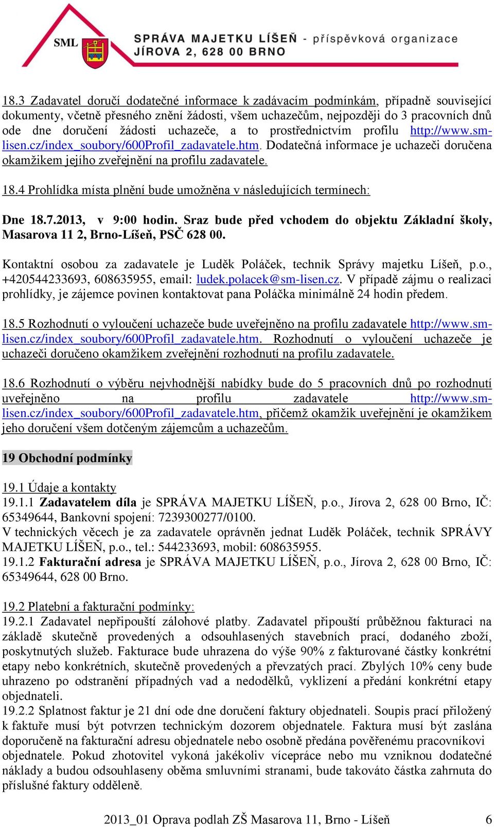 4 Prohlídka místa plnění bude umožněna v následujících termínech: Dne 18.7.2013, v 9:00 hodin. Sraz bude před vchodem do objektu Základní školy, Masarova 11 2, Brno-Líšeň, PSČ 628 00.