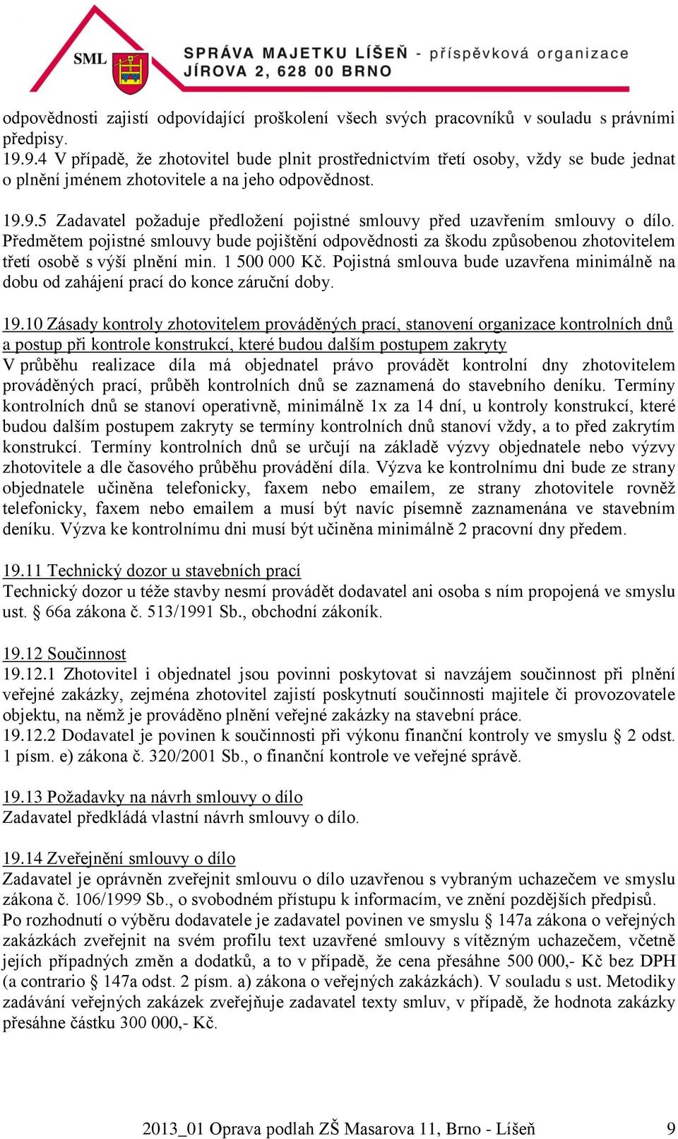 Předmětem pojistné smlouvy bude pojištění odpovědnosti za škodu způsobenou zhotovitelem třetí osobě s výší plnění min. 1 500 000 Kč.