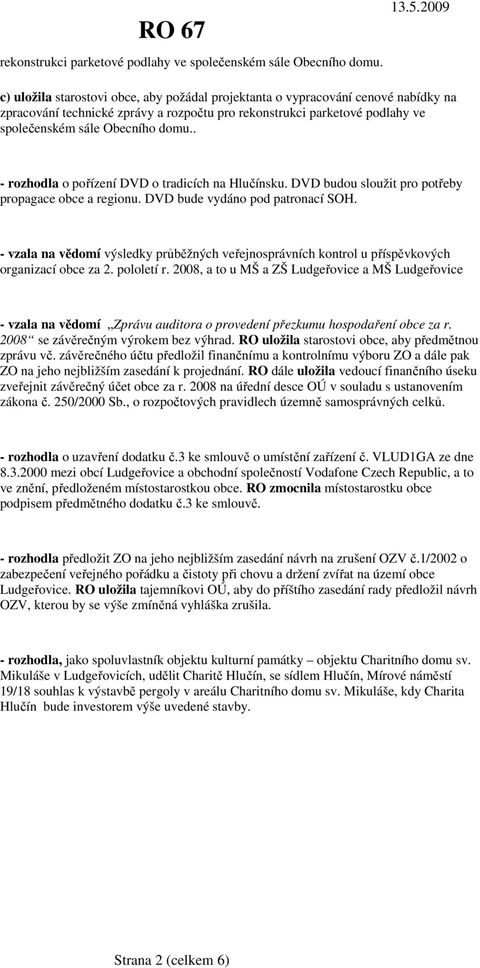 DVD budou sloužit pro potřeby propagace obce a regionu. DVD bude vydáno pod patronací SOH. - vzala na vědomí výsledky průběžných veřejnosprávních kontrol u příspěvkových organizací obce za 2.