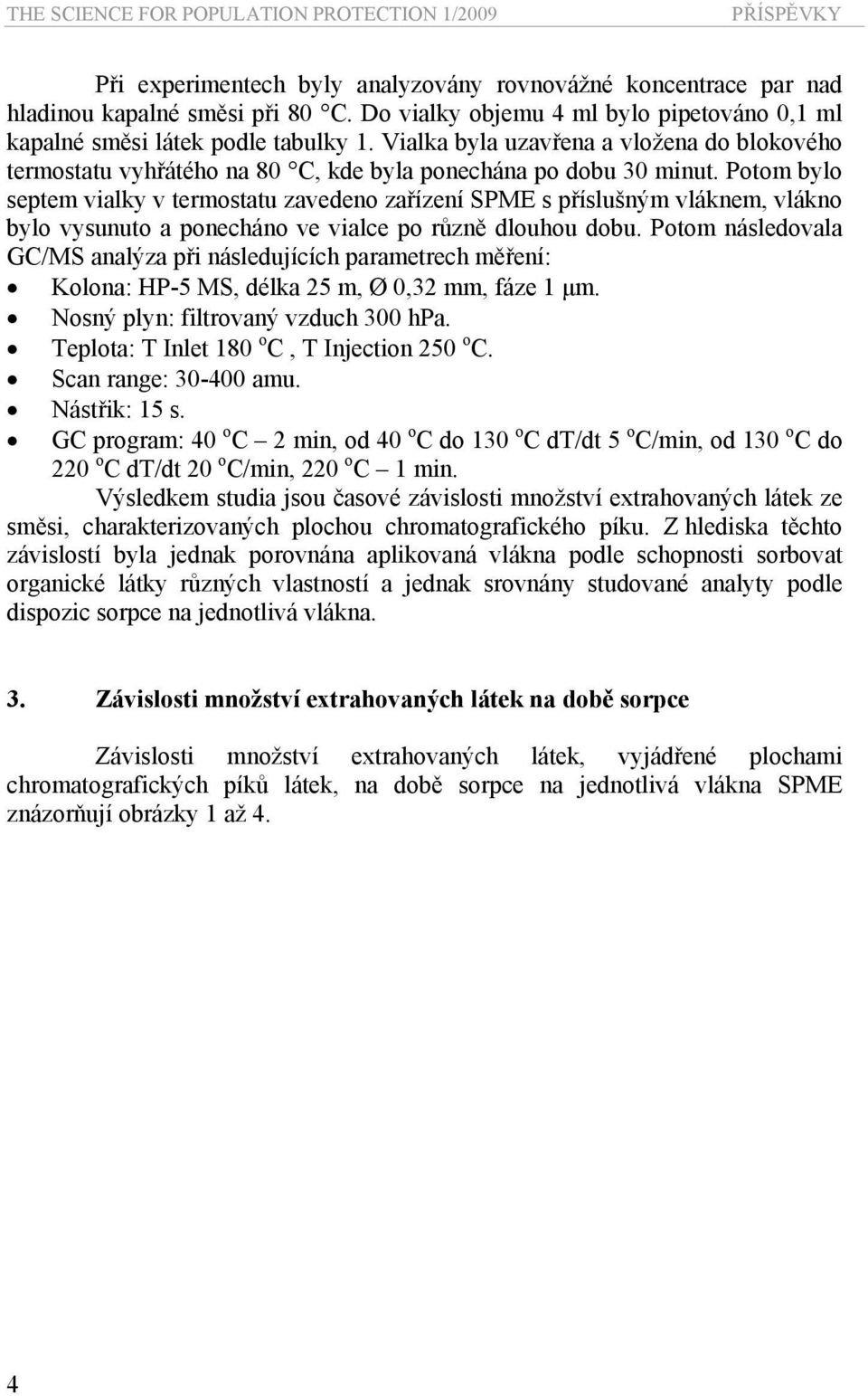 Potom bylo septem vialky v termostatu zavedeno zařízení SPME s příslušným vláknem, vlákno bylo vysunuto a ponecháno ve vialce po různě dlouhou dobu.