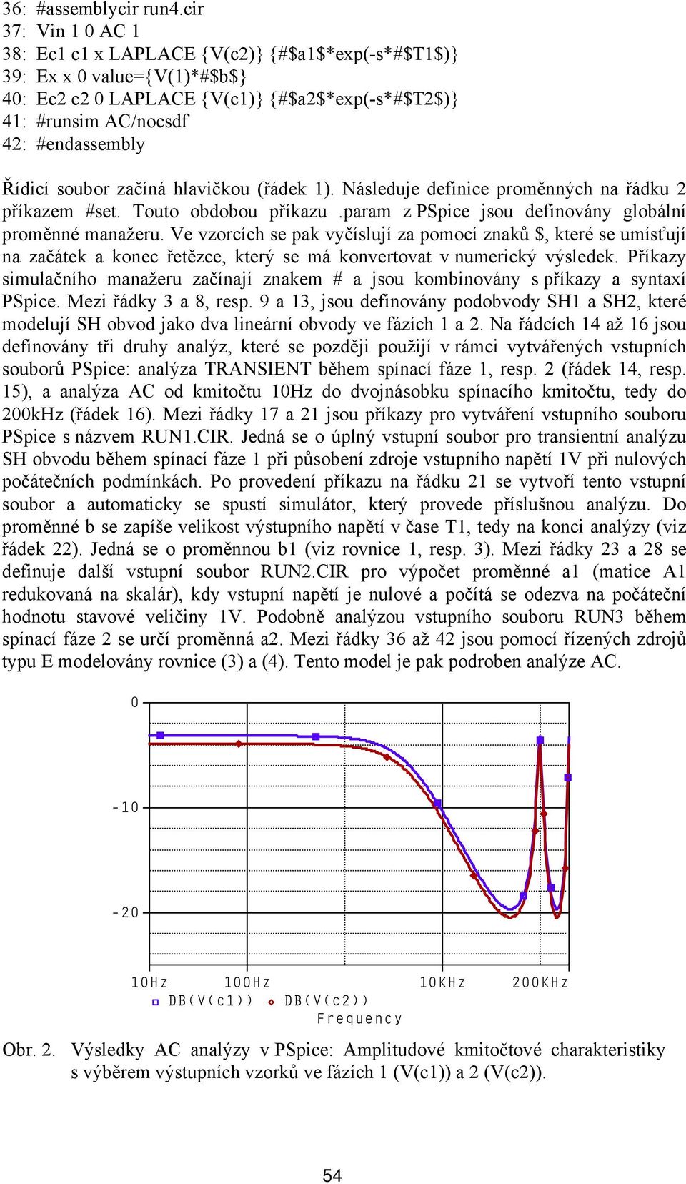 soubor začíná hlavičkou (řádek 1). Následuje definice proměnných na řádku 2 příkazem #set. Touto obdobou příkazu.param z PSpice jsou definovány globální proměnné manažeru.