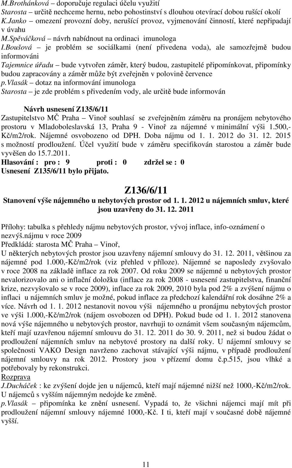 Boušová je problém se sociálkami (není přivedena voda), ale samozřejmě budou informováni Tajemnice úřadu bude vytvořen záměr, který budou, zastupitelé připomínkovat, připomínky budou zapracovány a