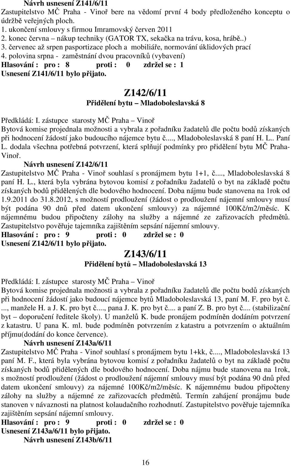 polovina srpna - zaměstnání dvou pracovníků (vybavení) Hlasování : pro : 8 proti : 0 zdržel se : 1 Usnesení Z141/6/11 bylo přijato. Z142/6/11 Přidělení bytu Mladoboleslavská 8 Předkládá: I.