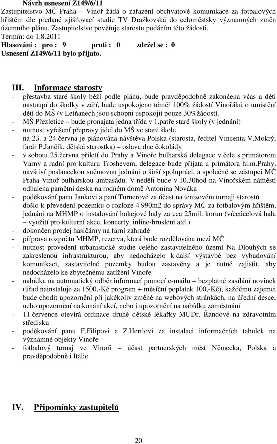 Informace starosty - přestavba staré školy běží podle plánu, bude pravděpodobně zakončena včas a děti nastoupí do školky v září, bude uspokojeno téměř 100% žádostí Vinořáků o umístění dětí do MŠ (v