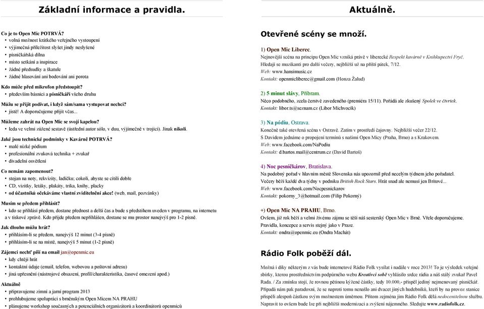 Kdo může před mikrofon předstoupit? především básnici a písničkáři všeho druhu Můžu se přijít podívat, i když sám/sama vystupovat nechci? jistě! A doporučujeme přijít včas.