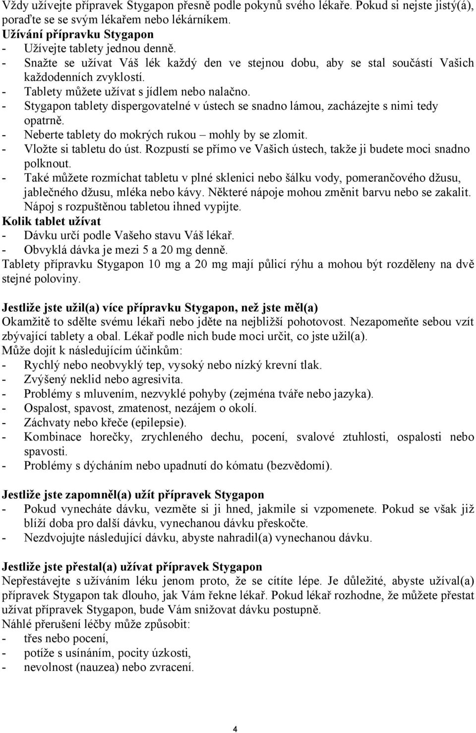 - Stygapon tablety dispergovatelné v ústech se snadno lámou, zacházejte s nimi tedy opatrně. - Neberte tablety do mokrých rukou mohly by se zlomit. - Vložte si tabletu do úst.