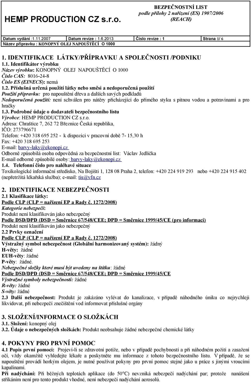 přímého styku s pitnou vodou a potravinami a pro hračky 1.3. Podrobné údaje o dodavateli bezpečnostního listu Výrobce: HEMP PRODUCTION CZ s.r.o. Adresa: Chraštice 7, 262 72 Březnice Česká republika, IČO: 273796671 Telefon: +420 318 695 252 - k dispozici v pracovní době 7-15,30 h Fax: +420 318 695 253 E-mail: barvy-laky@ekonopi.