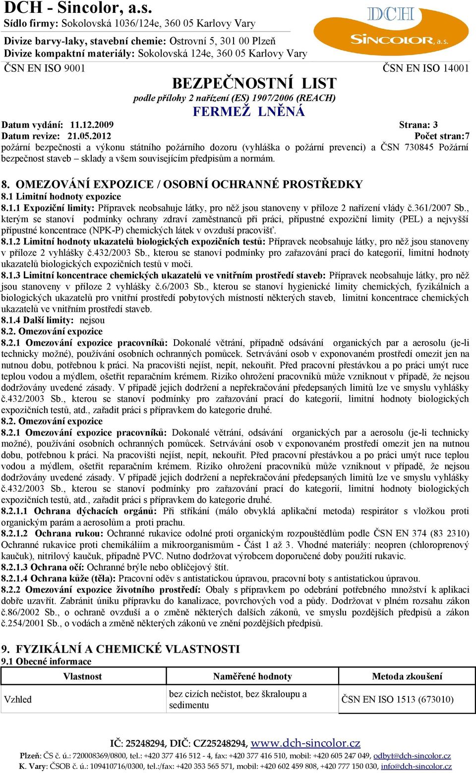 OMEZOVÁNÍ EXPOZICE / OSOBNÍ OCHRANNÉ PROSTŘEDKY 8.1 Limitní hodnoty expozice 8.1.1 Expoziční limity: Přípravek neobsahuje látky, pro něž jsou stanoveny v příloze 2 nařízení vlády č.361/2007 Sb.