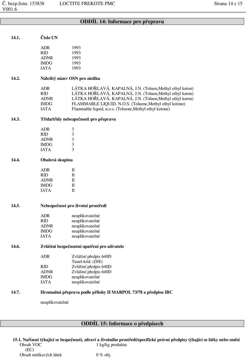 O.S. (e,methyl ethyl ketone) Flammable liquid, n.o.s. (e,methyl ethyl ketone) 14.3. ída/t ídy nebezpe nosti pro p epravu ADR 3 RID 3 ADNR 3 IMDG 3 IATA 3 14.4. Obalová skupina ADR RID ADNR IMDG IATA II II II II II 14.