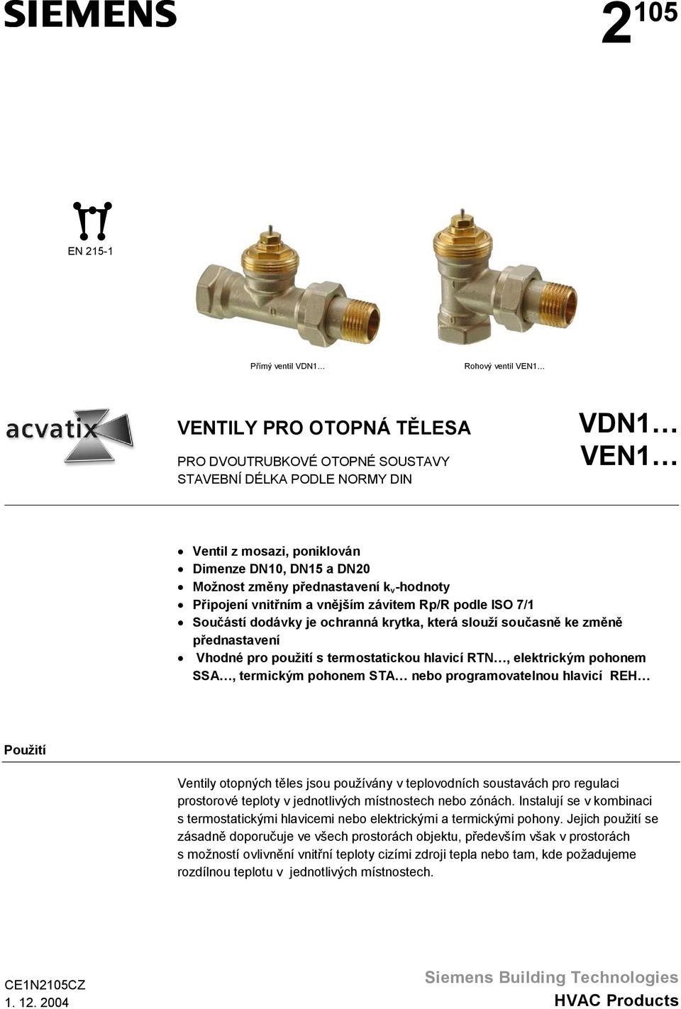 termostatickou hlavicí RTN, elektrickým pohonem SSA, termickým pohonem STA nebo programovatelnou hlavicí REH Použití Ventily otopných t les jsou používány v teplovodních soustavách pro regulaci