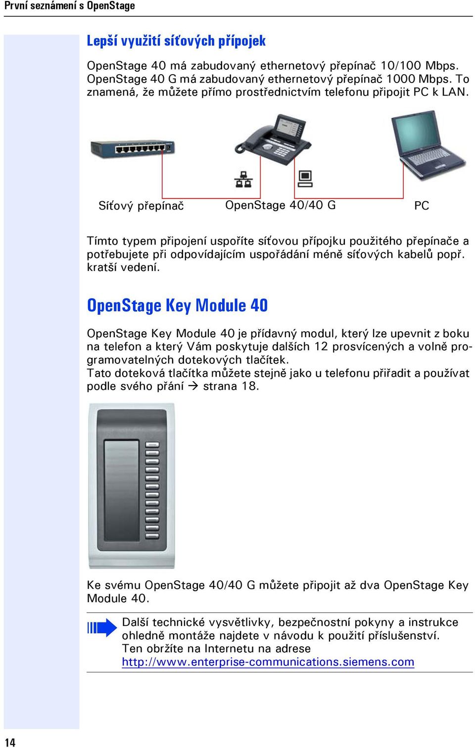 Síťový přepínač OpenStage 40/40 G PC Tímto typem připoení uspoříte síťovou přípoku použitého přepínače a potřebuete při odpovídaícím uspořádání méně síťových kabelů popř. kratší vedení.