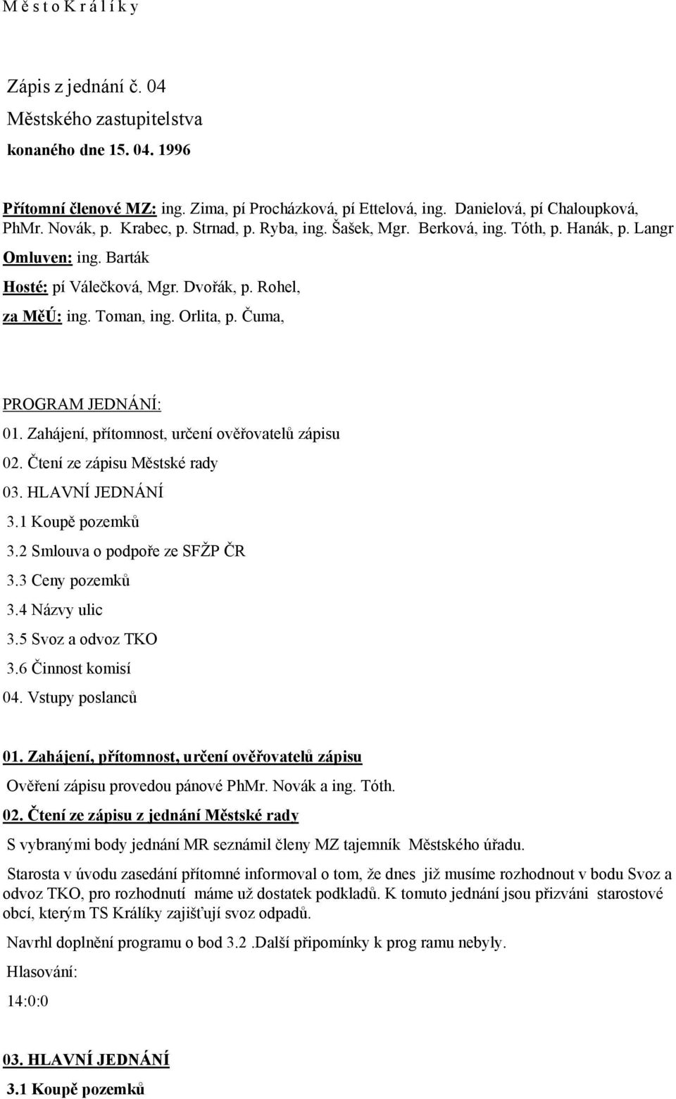 Čuma, PROGRAM JEDNÁNÍ: 01. Zahájení, přítomnost, určení ověřovatelů zápisu 02. Čtení ze zápisu Městské rady 03. HLAVNÍ JEDNÁNÍ 3.1 Koupě pozemků 3.2 Smlouva o podpoře ze SFŽP ČR 3.3 Ceny pozemků 3.